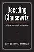 Decoding Clausewitz : a new approach to On war by  Jon Tetsuro Sumida 