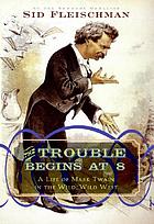 The trouble begins at 8 : a life of Mark Twain in the wild, wild West