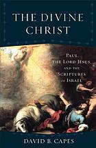 The divine Christ : Paul, the Lord Jesus, and the scriptures of Israel