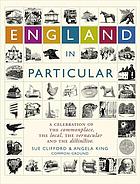 England in particular : a celebration of the commonplace, the local, the vernacular, and the distinctive