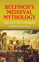 Bulfinch's medieval mythology : the age of chivalry