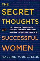 The secret thoughts of successful women : why capable people suffer from the impostor syndrome and how to thrive in spite of it