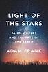 Light of the stars : alien worlds and the fate... by  Adam Frank 