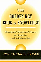 The golden key book of knowledge : metaphysical thoughts and prayers for inspiration to the children of God