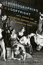 Choreographing copyright : race, gender, and intellectual property rights in American dance