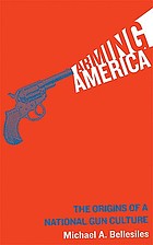 Arming America : the origins of a national gun culture