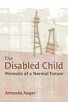 The disabled child : memoirs of a normal future / Amanda Apgar