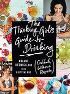 The thinking girl's guide to drinking : cocktails without regrets