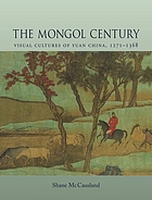 The Mongol century : visual cultures of Yuan China, 1260-1368