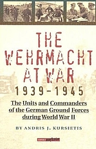 The Wehrmacht at war, 1939-1945 : the units and commanders of the German ground forces during World War II