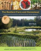 The resilient farm and homestead : an innovative permaculture and whole systems design approach