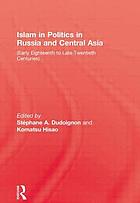 Islam in politics in Russia and central Asia : early eighteenth to late twentieth centuries