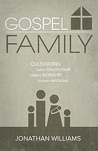 Gospel family : cultivating family discipleship, family worship, & family missions