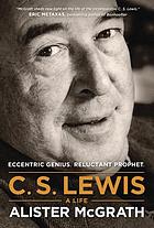 C.S. Lewis : a life : eccentric genius, reluctant prophet : a life