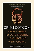 Crime Dot Com : From Viruses to Vote Rigging, How Hacking Went Global : From Viruses to Vote Rigging, How HackingWent Global.