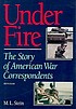 Under fire : the story of American war correspondents by Meyer L Stein