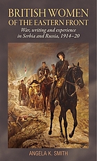 BRITISH WOMEN OF THE EASTERN FRONT : war, writing and experience in serbia and russia, 1914-20.