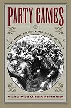 Party games : getting, keeping, and using power in Gilded Age politics