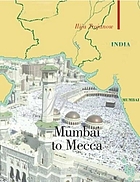 Mumbai To Mecca : a Pilgrimage to the Holy Sites of Islam.