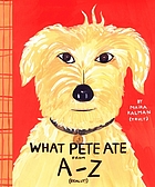 What Pete ate from A-Z : where we explore the English alphabet (in its entirety) in which a certain dog devours a myriad of items which he should not
