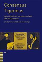Consensus Tigurinus (1549) : die Einigung zwischen Heinrich Bullinger und Johannes Calvin über das Abendmahl ; Werden - Wertung - Bedeutung