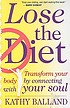 Lose the diet : transform your body by connecting with your soul