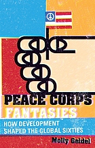 Peace Corps fantasies : how development shaped the global sixties