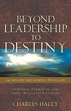 Beyond leadership to destiny : Jacob's lifetime journey with God ; spiritual formation for third millennium leaders