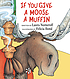 If you give a moose a muffin by  Laura Joffe Numeroff 
