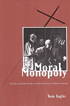 Moral monopoly : the rise and fall of the Catholic Church in modern Ireland