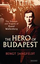 The Hero of Budapest : the Triumph and Tragedy of Raoul Wallenberg