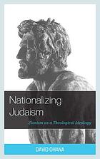 Nationalizing Judaism : Zionism as a theological ideology