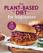 The plant-based diet for beginners : 75 delicious, healthy whole-food recipes