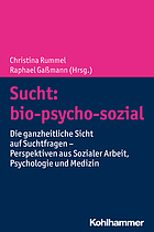 Sucht: bio-psycho-sozial die ganzheitliche Sicht auf Suchtfragen - Perspektiven aus Sozialer Arbeit, Psychologie und Medizin