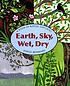 Earth, sky, wet, dry : a book of nature opposites by  Durga Bernhard 