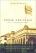 Order and place in a colonial city : patterns of struggle and resistance in Georgetown, British Guiana, 1889-1924
