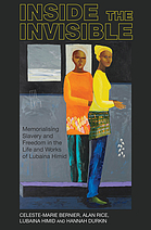 Inside the invisible : memorialising slavery and freedom in the life and works of Lubaina Himid