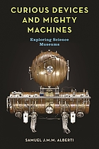 CURIOUS DEVICES AND MIGHTY MACHINES : exploring science museums.
