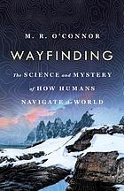 Wayfinding : the science and mystery of how humans navigate the world