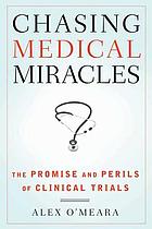 Chasing medical miracles : the promise and perils of clinical trials