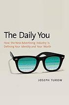 The daily you : how the new advertising industry is defining your identity and your world
