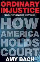 Ordinary injustice : How America holds court