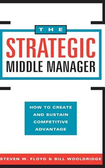 The Strategic Middle Manager : How To Create And Sustain Competitive ...