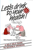 Let's drink to your health! : a self-help guide to sensible drinking