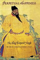 Perpetual happiness : the Ming emperor Yongle
