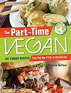 The part-time vegan : 201 yummy recipes that put the fun in flexitarian