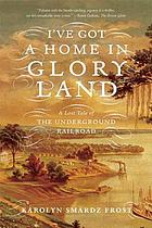 I've got a home in glory land : a lost tale of the underground railroad