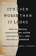It's even worse than it looks : how the American constitutional system collided with the new politics of extremism