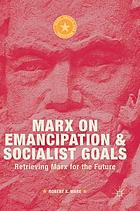 Marx on Emancipation and Socialist Goals Retrieving Marx for the Future