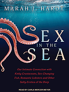 Sex in the sea : our intimate connection with kinky crustaceans, sex-changing fish, romantic lobsters and other salty erotica of the deep